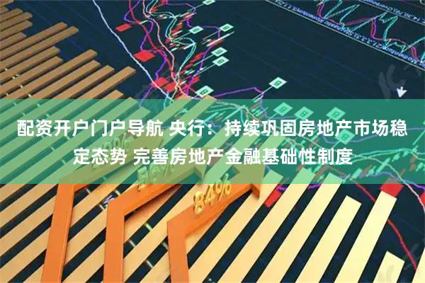 配资开户门户导航 央行：持续巩固房地产市场稳定态势 完善房地产金融基础性制度