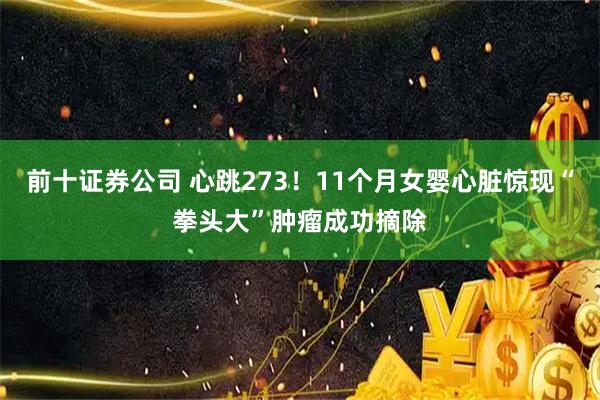 前十证券公司 心跳273！11个月女婴心脏惊现“拳头大”肿瘤成功摘除