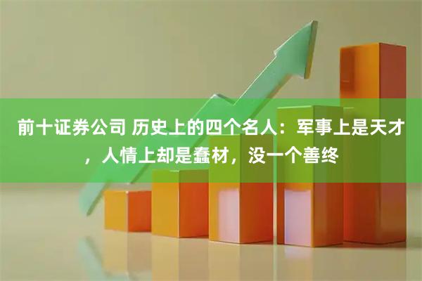 前十证券公司 历史上的四个名人：军事上是天才，人情上却是蠢材，没一个善终