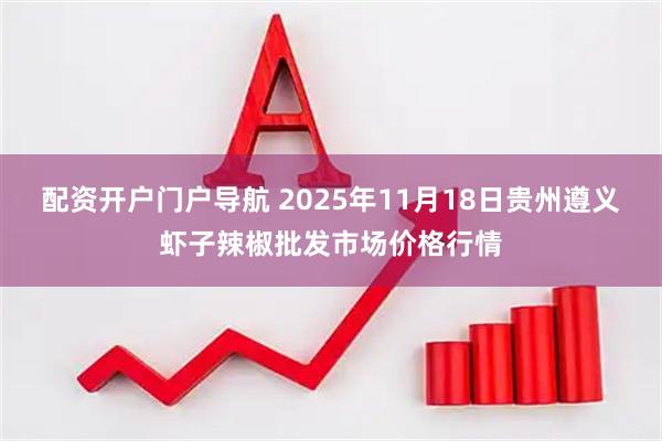 配资开户门户导航 2025年11月18日贵州遵义虾子辣椒批发市场价格行情