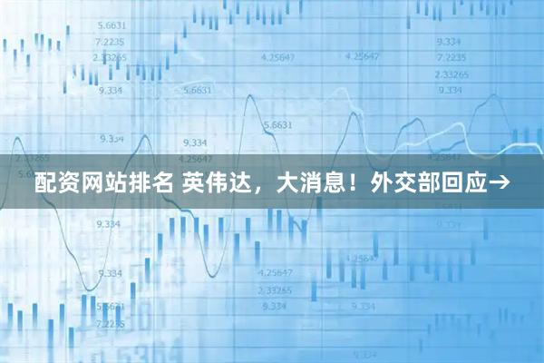 配资网站排名 英伟达，大消息！外交部回应→