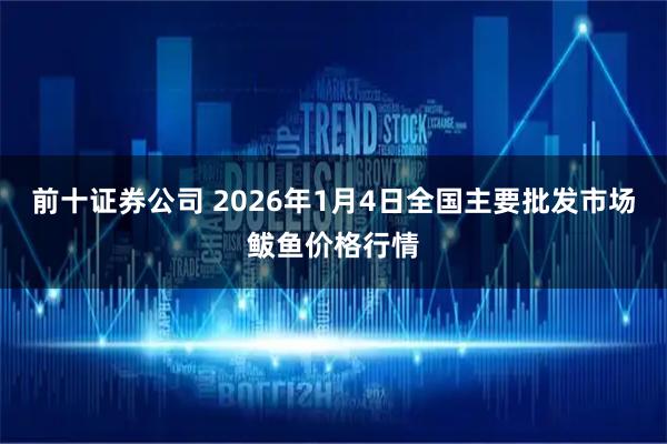 前十证券公司 2026年1月4日全国主要批发市场鲅鱼价格行情